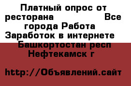 Платный опрос от ресторана Burger King - Все города Работа » Заработок в интернете   . Башкортостан респ.,Нефтекамск г.